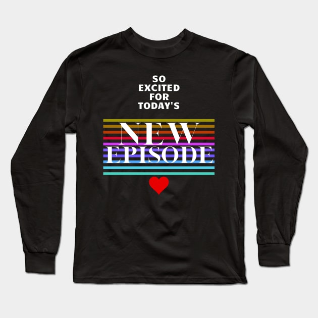 Excited For Today's New Episode Long Sleeve T-Shirt by maxdax